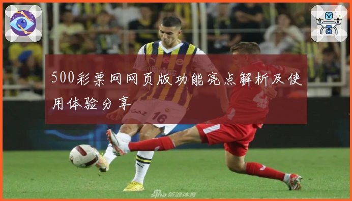 500彩票网网页版功能亮点解析及使用体验分享
