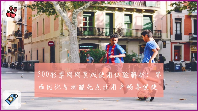 500彩票网网页版使用体验解析：界面优化与功能亮点让用户畅享便捷服务