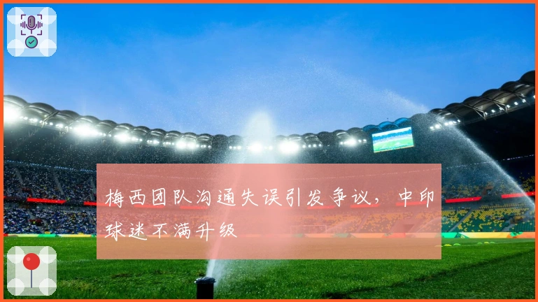 梅西团队沟通失误引发争议，中印球迷不满升级