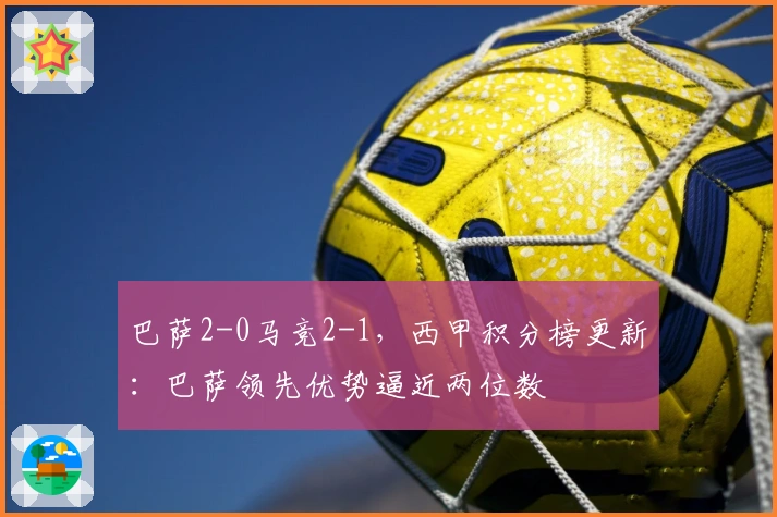 巴萨2-0马竞2-1，西甲积分榜更新：巴萨领先优势逼近两位数