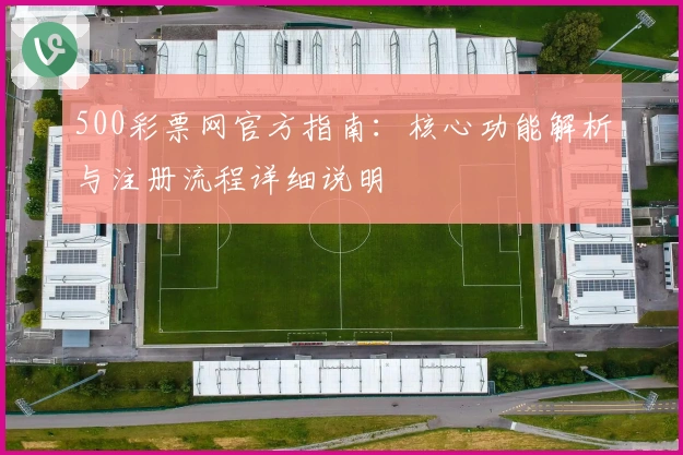 500彩票网官方指南：核心功能解析与注册流程详细说明