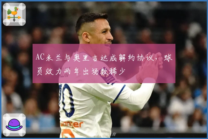 AC米兰与奥里吉达成解约协议，球员效力两年出场数稀少
