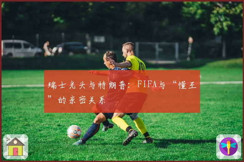 瑞士光头与特朗普：FIFA与“懂王”的亲密关系