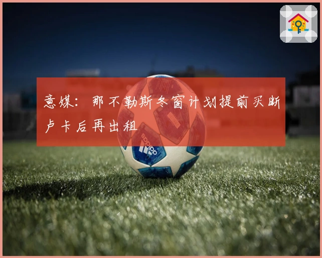 意媒：那不勒斯冬窗计划提前买断卢卡后再出租