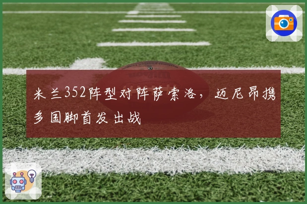 米兰352阵型对阵萨索洛，迈尼昂携多国脚首发出战