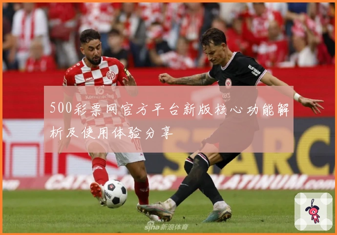 500彩票网官方平台新版核心功能解析及使用体验分享