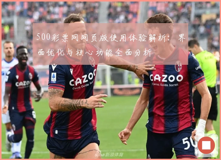 500彩票网网页版使用体验解析：界面优化与核心功能全面分析