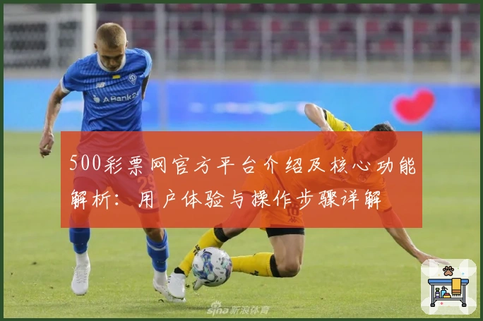 500彩票网官方平台介绍及核心功能解析：用户体验与操作步骤详解