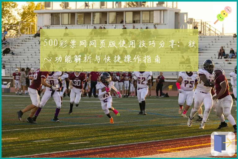 500彩票网网页版使用技巧分享：核心功能解析与快捷操作指南