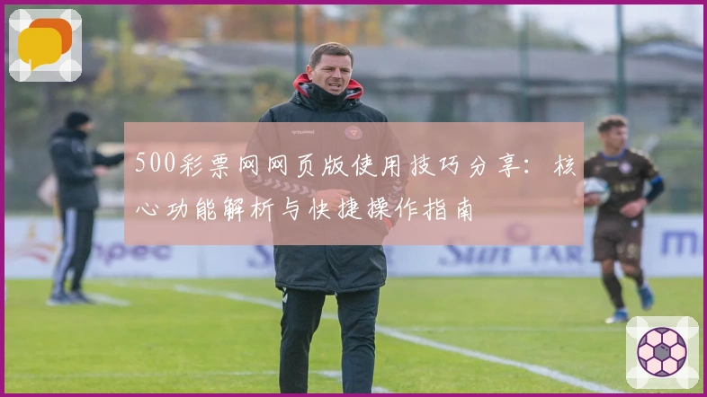 500彩票网网页版使用技巧分享:核心功能解析与快捷操作指南