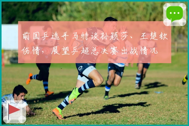 前国乒选手马特谈孙颖莎、王楚钦伤情，展望乒超总决赛出战情况