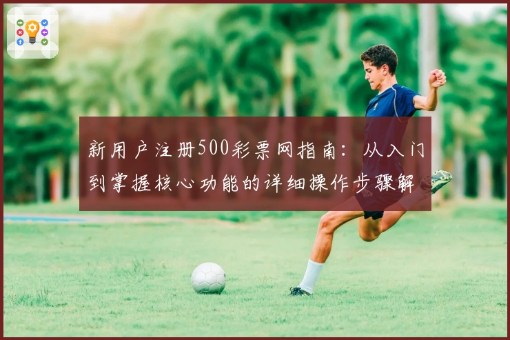 新用户注册500彩票网指南：从入门到掌握核心功能的详细操作步骤解析
