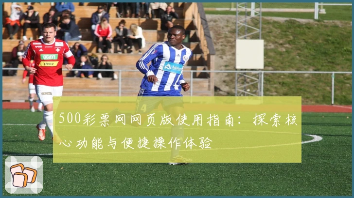 500彩票网网页版使用指南：探索核心功能与便捷操作体验