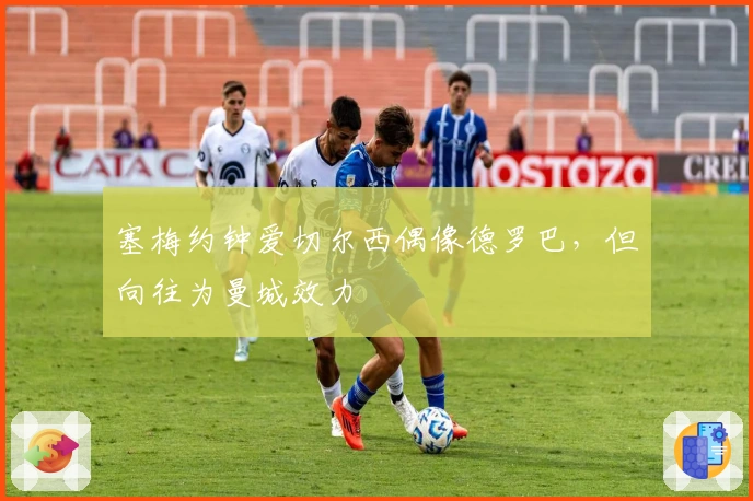 塞梅约钟爱切尔西偶像德罗巴，但向往为曼城效力