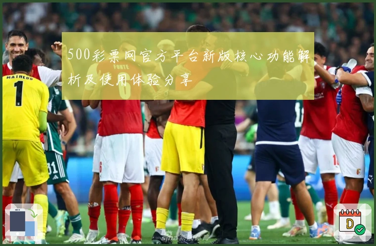 500彩票网官方平台新版核心功能解析及使用体验分享