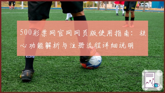 500彩票网官网网页版使用指南：核心功能解析与注册流程详细说明