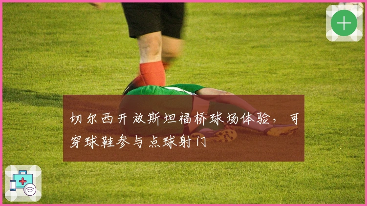 切尔西开放斯坦福桥球场体验，可穿球鞋参与点球射门