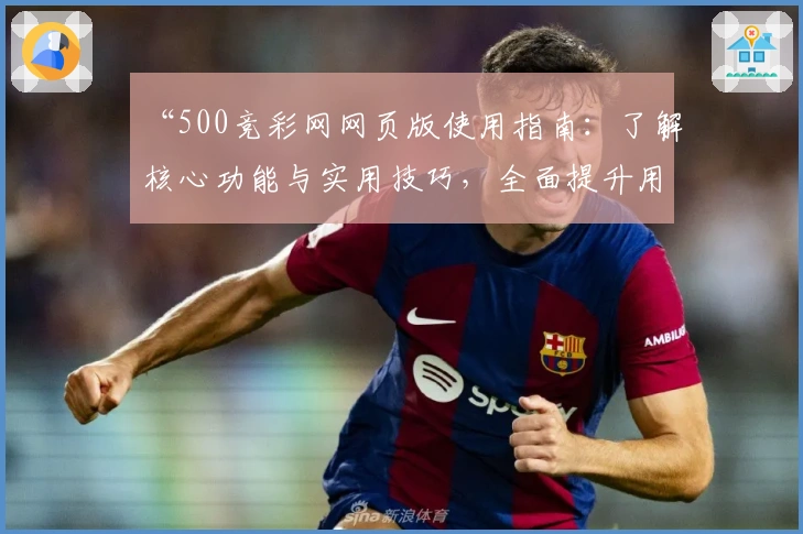 “500竞彩网网页版使用指南：了解核心功能与实用技巧，全面提升用户操作体验”