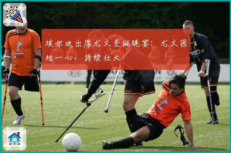 埃尔坎出席尤文圣诞晚宴：尤文团结一心，持续壮大