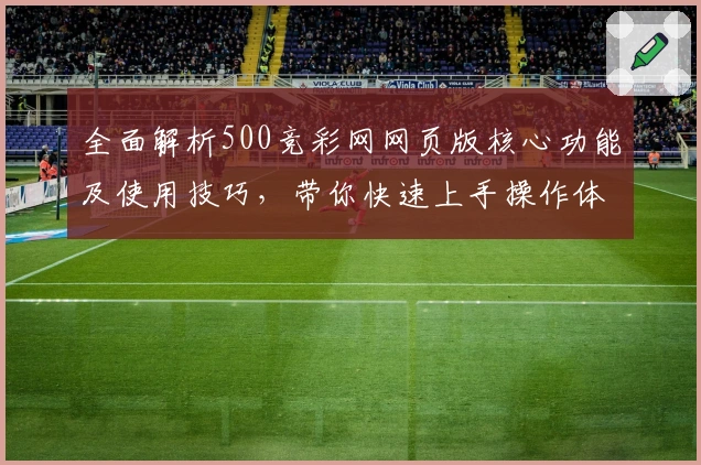 全面解析500竞彩网网页版核心功能及使用技巧，带你快速上手操作体验
