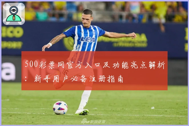 500彩票网官方入口及功能亮点解析：新手用户必备注册指南